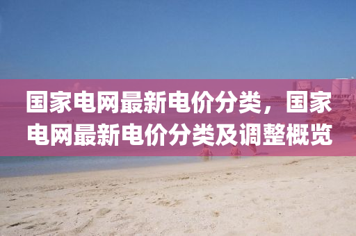 國家電網(wǎng)最新電價(jià)分類,國家電網(wǎng)最新電價(jià)分類詳解